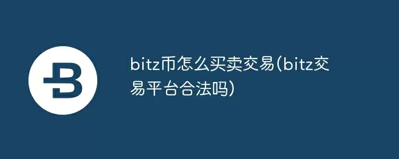bitz币怎么买卖交易(bitz交易平台合法吗)