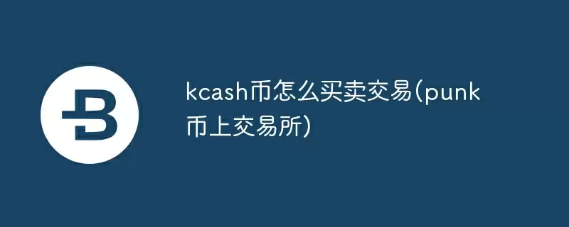 kcash币怎么买卖交易(punk币上交易所)