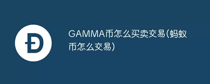 gamma币怎么买卖交易(蚂蚁币怎么交易)