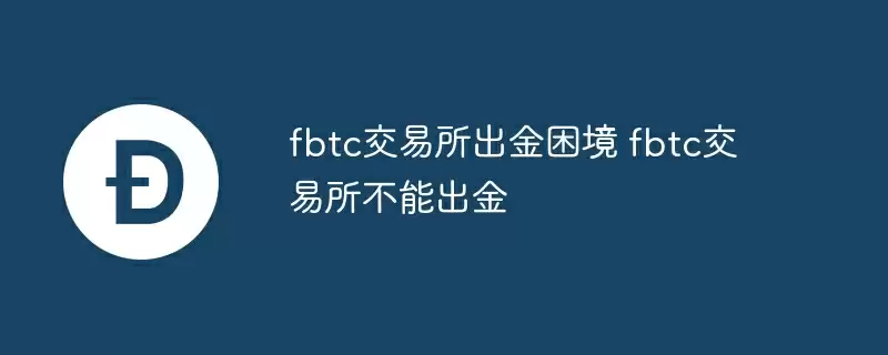 fbtc交易所出金困境 fbtc交易所不能出金