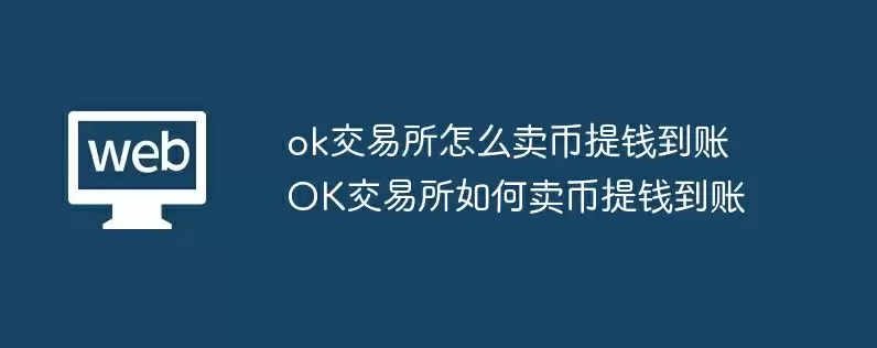 ok交易所怎么卖币提钱到账 ok交易所如何卖币提钱到账