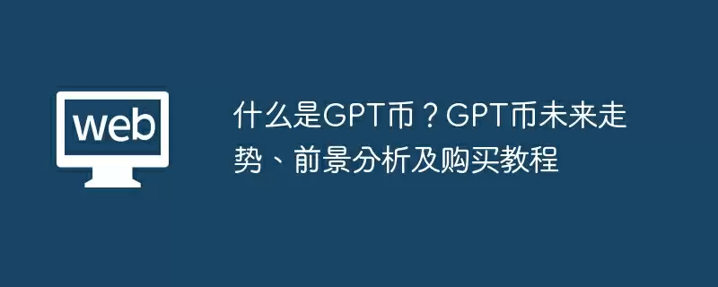 什么是GPT币?GPT币未来走势、前景分析及购买教程