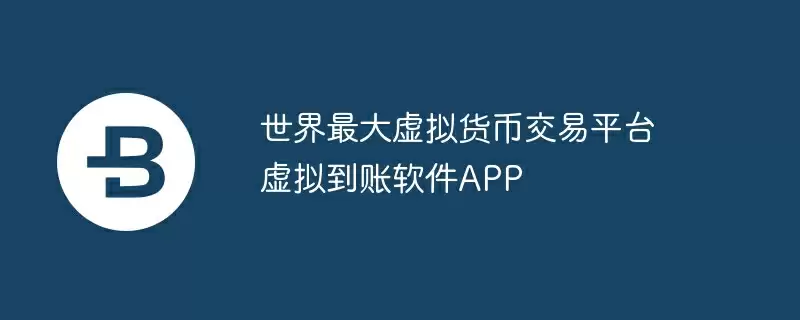 世界最大虚拟货币交易平台 虚拟到账软件app