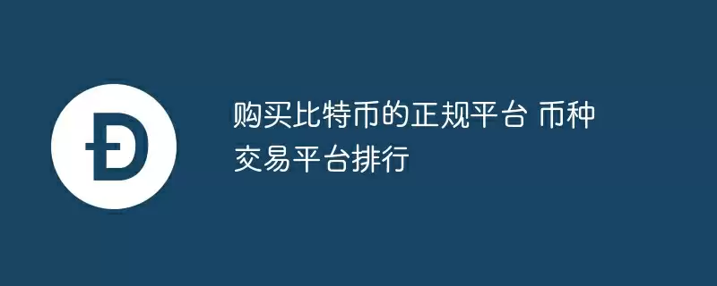 购买比特币的正规平台 币种交易平台排行