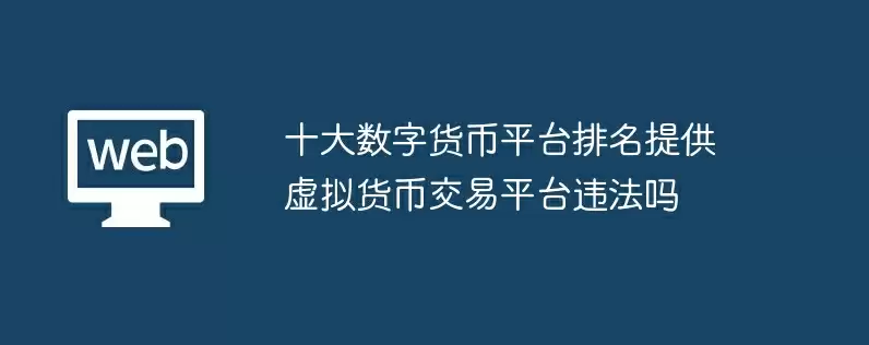 十大数字货币平台排名提供虚拟货币交易平台违法吗
