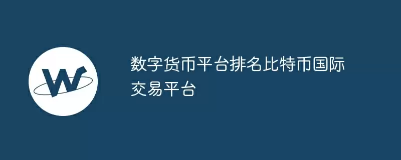 数字货币平台排名比特币国际交易平台