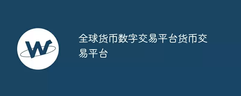 全球货币数字交易平台货币交易平台
