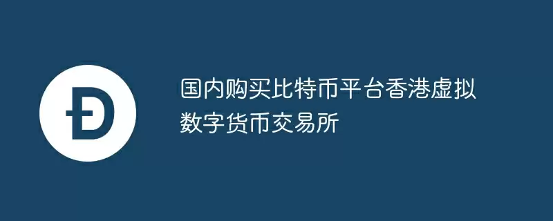 国内购买比特币平台香港虚拟数字货币交易所
