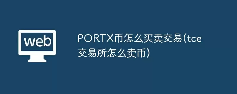portx币怎么买卖交易(tce交易所怎么卖币)