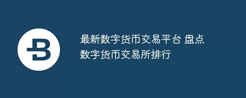 最新数字货币交易平台 盘点数字货币交易所排行