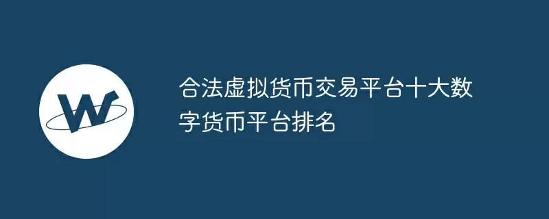 合法虚拟货币交易平台十大数字货币平台排名