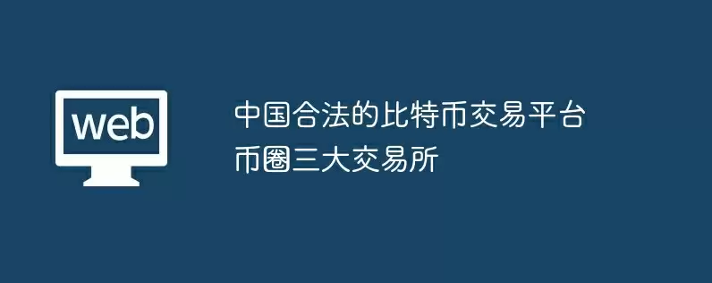 中国合法的比特币交易平台币圈三大交易所