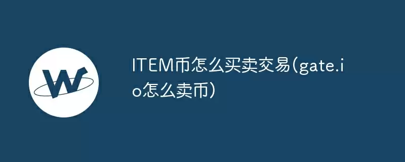 item币怎么买卖交易(gate.io怎么卖币)