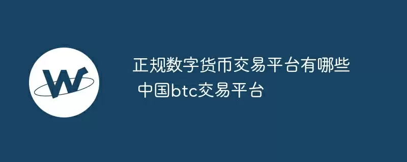 正规数字货币交易平台有哪些 中国btc交易平台