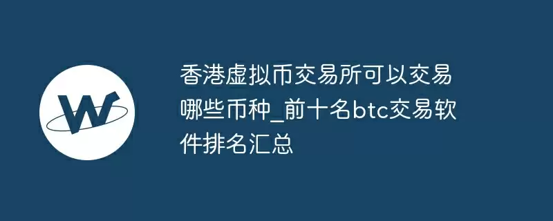 香港虚拟币交易所可以交易哪些币种_前十名btc交易软件排名汇总