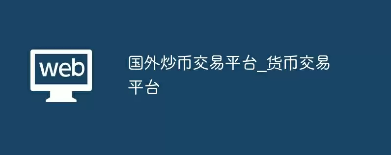 国外炒币交易平台_货币交易平台