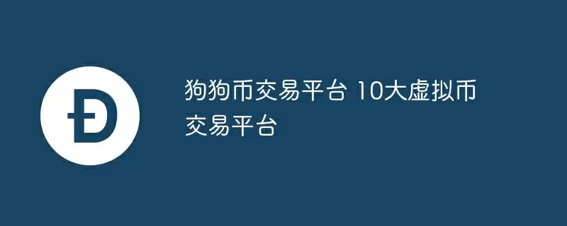狗狗币交易平台 10大虚拟币交易平台