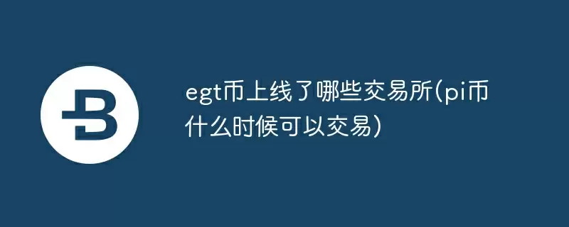 egt币上线了哪些交易所(pi币什么时候可以交易)