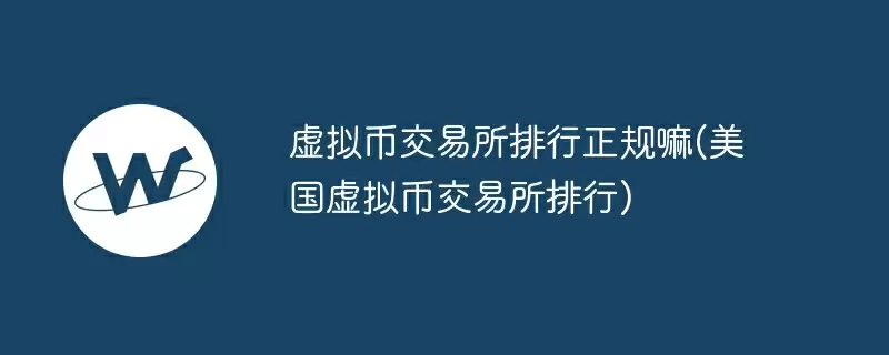 虚拟币交易所排行正规嘛(美国虚拟币交易所排行)