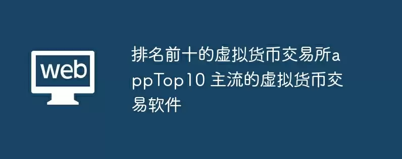 排名前十的虚拟货币交易所apptop10 主流的虚拟货币交易软件