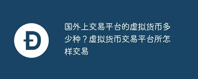 国外上交易平台的虚拟货币多少种？虚拟货币交易平台所怎样交易