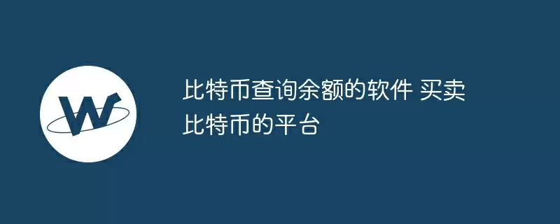 比特币查询余额的软件 买卖比特币的平台