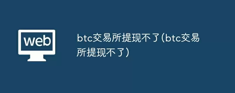 btc交易所提现不了(btc交易所提现不了)