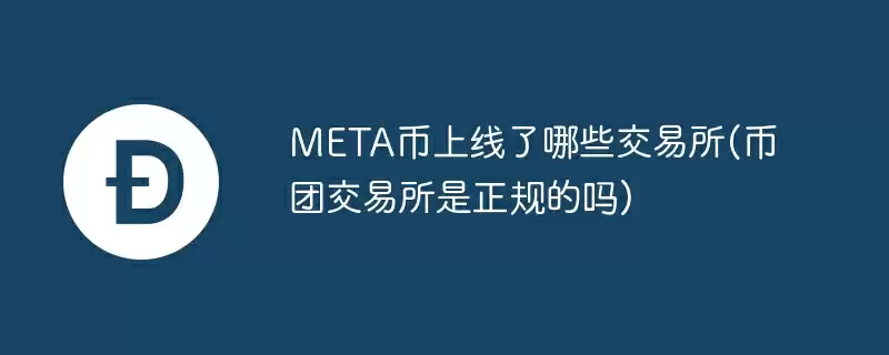 meta币上线了哪些交易所(币团交易所是正规的吗)