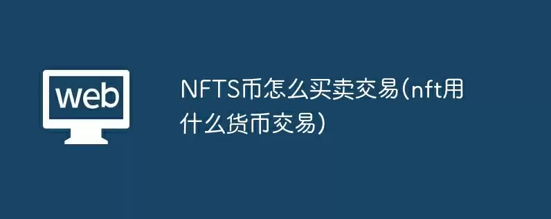 nfts币怎么买卖交易(nft用什么货币交易)