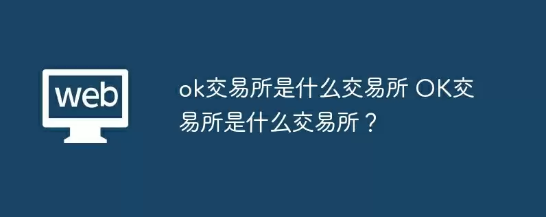ok交易所是什么交易所 ok交易所是什么交易所？