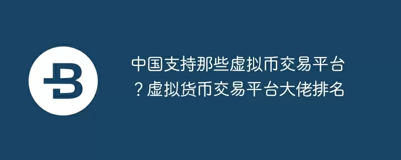 中国支持那些虚拟币交易平台？虚拟货币交易平台大佬排名