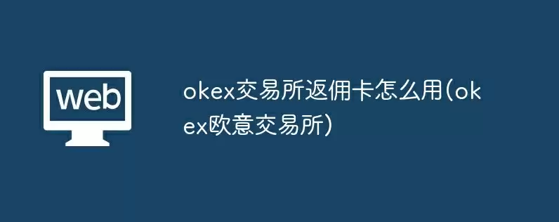 okex交易所返佣卡怎么用(okex欧意交易所)
