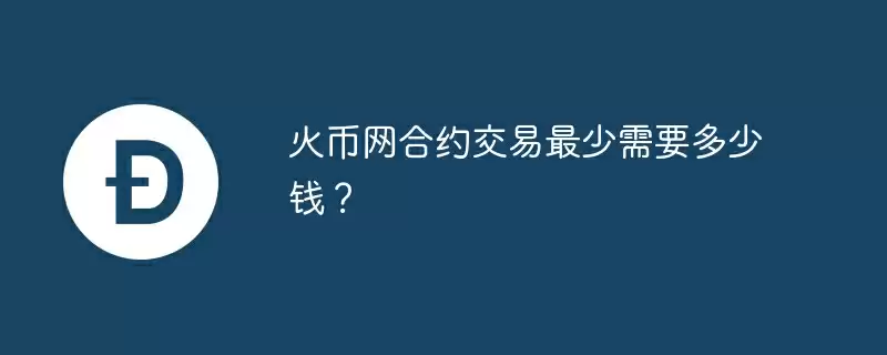 火币网合约交易最少需要多少钱？