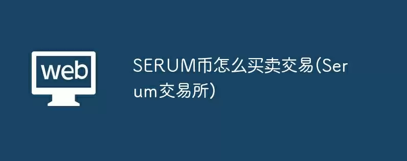 serum币怎么买卖交易(serum交易所)