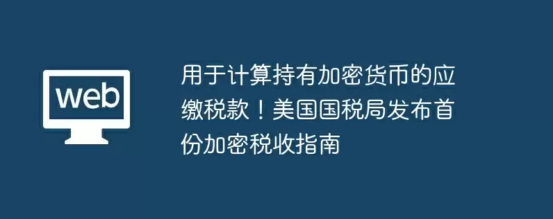用于计算持有加密货币的应缴税款！美国国税局发布首份加密税收指南