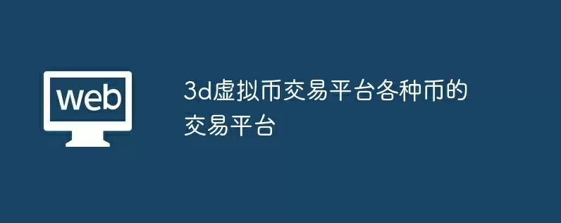 3d虚拟币交易平台各种币的交易平台