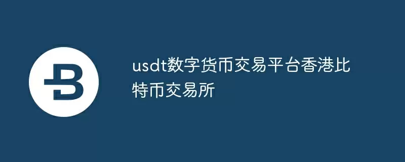 usdt数字货币交易平台香港比特币交易所