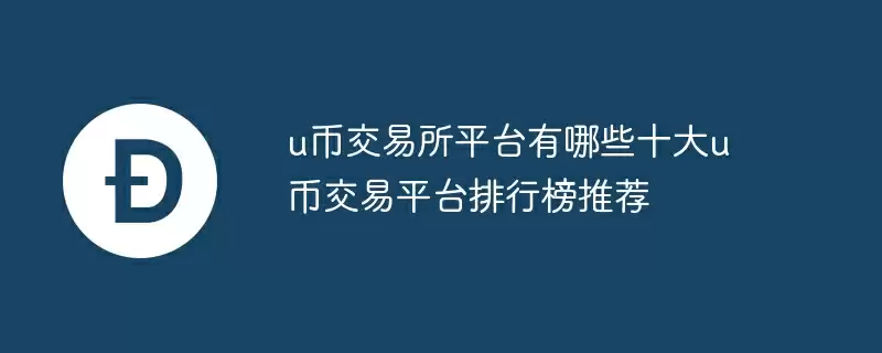 u币交易所平台有哪些十大u币交易平台排行榜推荐