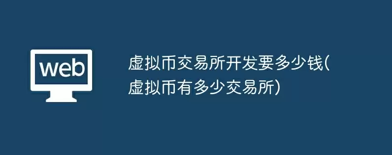 虚拟币交易所开发要多少钱(虚拟币有多少交易所)