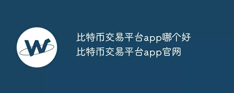 比特币交易平台app哪个好 比特币交易平台app官网
