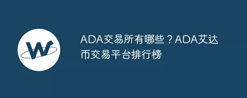 ada交易所有哪些？ada艾达币交易平台排行榜