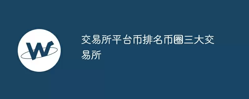交易所平台币排名币圈三大交易所