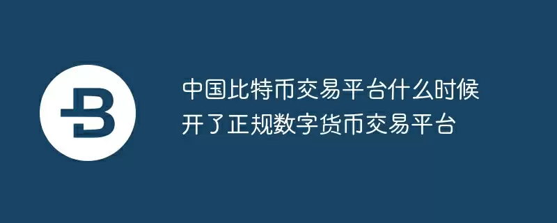 中国比特币交易平台什么时候开了正规数字货币交易平台