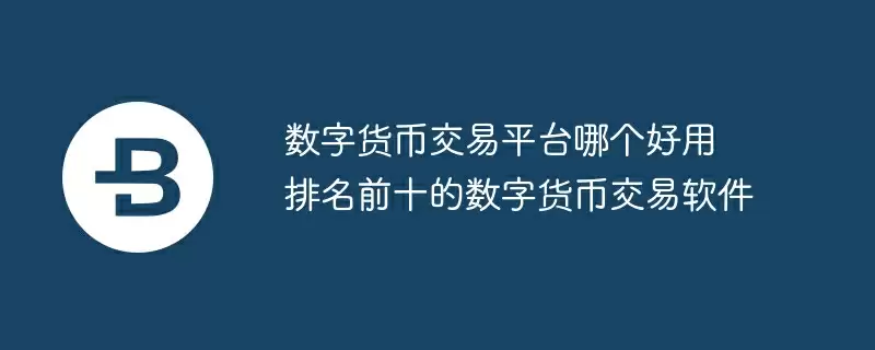数字货币交易平台哪个好用 排名前十的数字货币交易软件