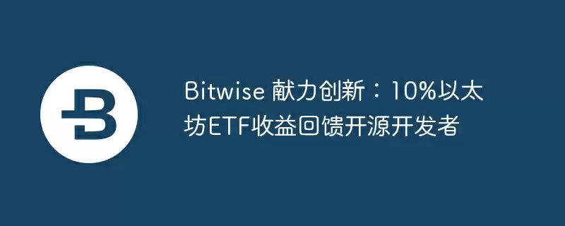bitwise 献力创新:10%以太坊etf收益回馈开源开发者
