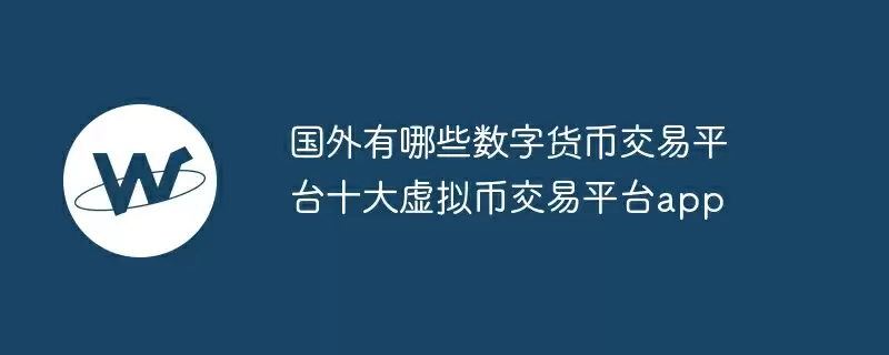 国外有哪些数字货币交易平台十大虚拟币交易平台app