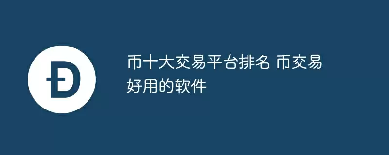 币十大交易平台排名 币交易好用的软件