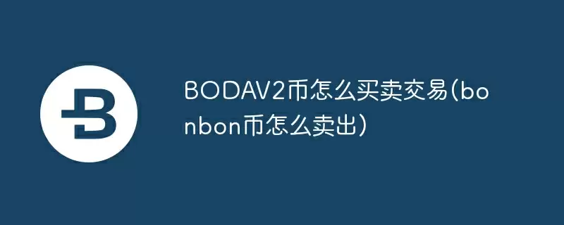 bodav2币怎么买卖交易(bonbon币怎么卖出)