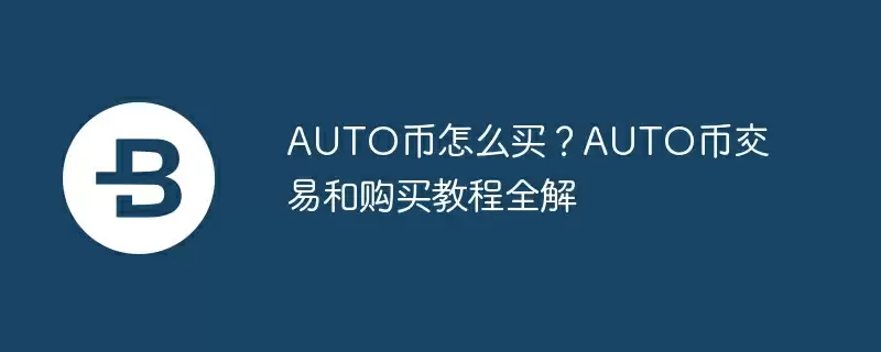auto币怎么买？auto币交易和购买教程全解