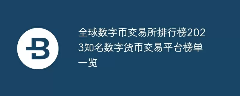 全球数字币交易所排行榜2023知名数字货币交易平台榜单一览